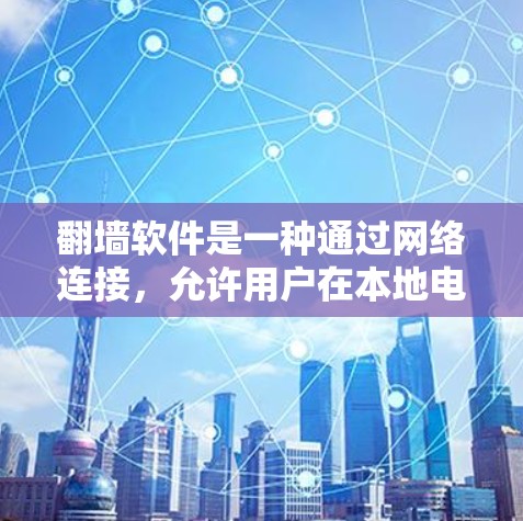翻墙软件是一种通过网络连接，允许用户在本地电脑上访问远程服务器的功能。以下是关于翻墙软件的详细总结