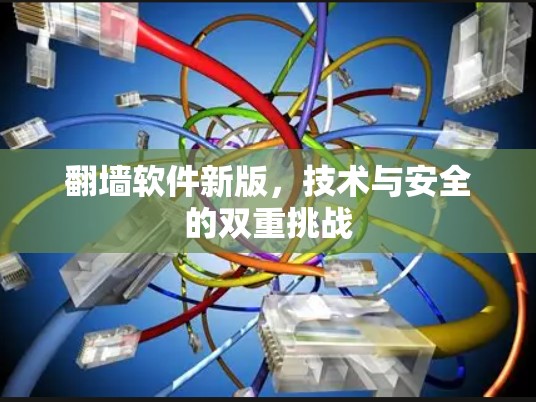 翻墙软件新版,技术与安全的双重挑战 翻墙软件新版,技术与安全的双重挑战