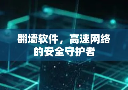 翻墙软件，高速网络的安全守护者