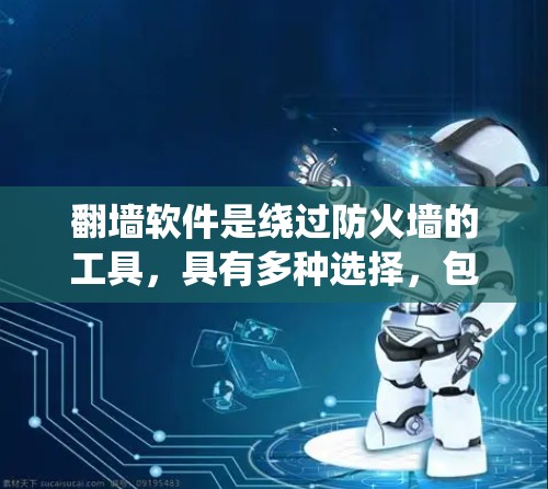 翻墙软件是绕过防火墙的工具，具有多种选择，包括端口翻墙、企业级翻墙、多层翻墙和内容过滤。以下是一些综合考虑的因素，帮助你选择最适合的翻墙软件