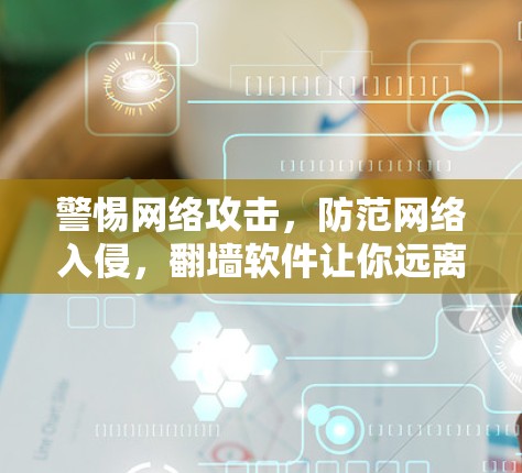 警惕网络攻击，防范网络入侵，翻墙软件让你远离网络陷阱