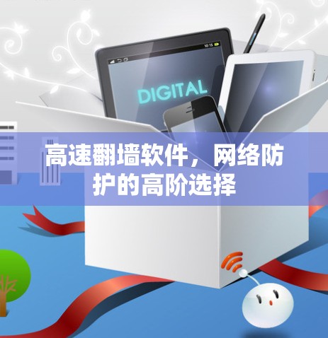 高速翻墙软件,网络防护的高阶选择 高速翻墙软件,网络防护的高阶选择