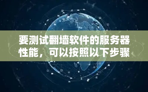 要测试翻墙软件的服务器性能,可以按照以下步骤进行 要测试翻墙软件的服务器性能,可以按照以下步骤进行
