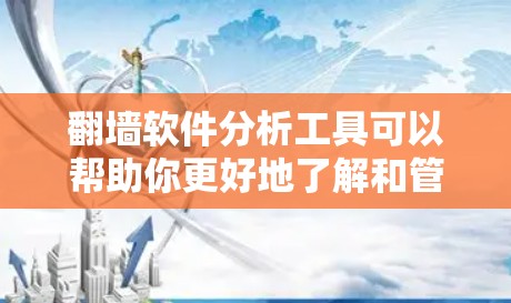 翻墙软件分析工具可以帮助你更好地了解和管理翻墙软件,以下是一些推荐的工具和资源 翻墙软件分析工具可以帮助你更好地了解和管理翻墙软件,以下是一些推荐的工具和资源