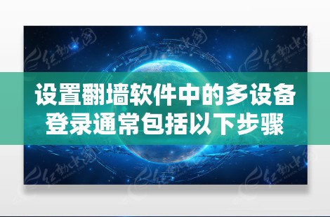 设置翻墙软件中的多设备登录通常包括以下步骤，确保每个设备都能安全地进行多设备登录