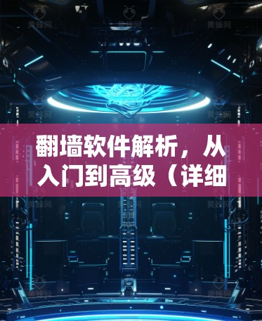 翻墙软件解析，从入门到高级（详细步骤+下载链接）