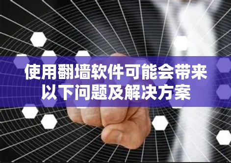使用翻墙软件可能会带来以下问题及解决方案