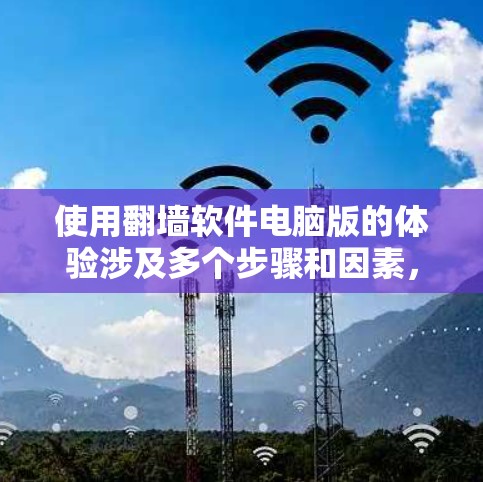 使用翻墙软件电脑版的体验涉及多个步骤和因素，以下是从多个角度总结的