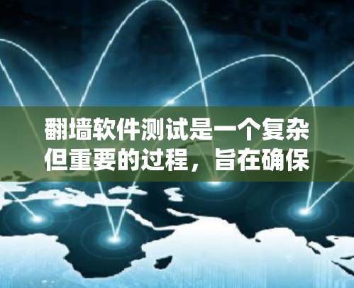 翻墙软件测试是一个复杂但重要的过程，旨在确保其能够有效保护用户数据并防止未经授权的访问。以下是一个系统化的总结，涵盖测试的主要步骤和目标