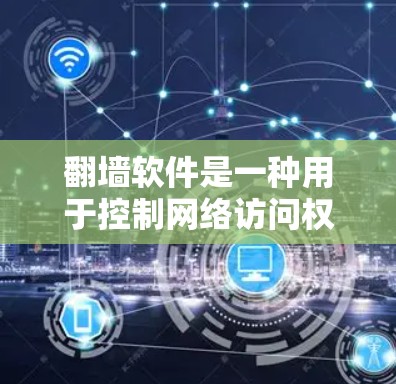 翻墙软件是一种用于控制网络访问权限的工具,允许在不同网络设备之间切换访问权限。以下是关于翻墙软件的详细说明 翻墙软件是一种用于控制网络访问权限的工具,允许在不同网络设备之间切换访问权限。以下是关于翻墙软件的详细说明