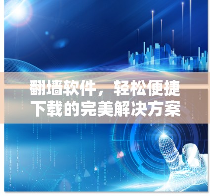 翻墙软件,轻松便捷下载的完美解决方案 翻墙软件,轻松便捷下载的完美解决方案