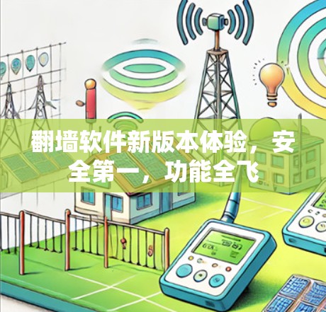翻墙软件新版本体验，安全第一，功能全飞