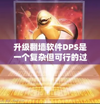 升级翻墙软件DPS是一个复杂但可行的过程,以下是详细的步骤指南 升级翻墙软件DPS是一个复杂但可行的过程,以下是详细的步骤指南