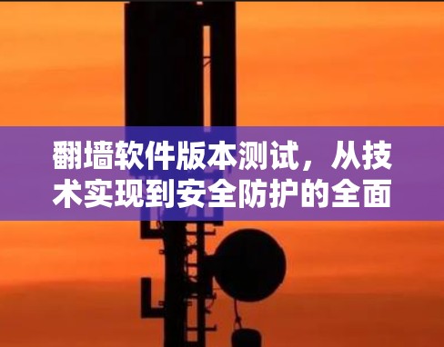 翻墙软件版本测试,从技术实现到安全防护的全面探索 翻墙软件版本测试,从技术实现到安全防护的全面探索