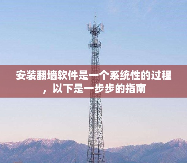 安装翻墙软件是一个系统性的过程，以下是一步步的指南