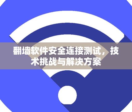 翻墙软件安全连接测试，技术挑战与解决方案