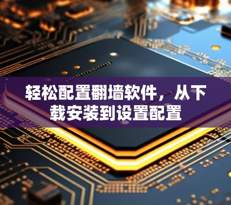 轻松配置翻墙软件，从下载安装到设置配置