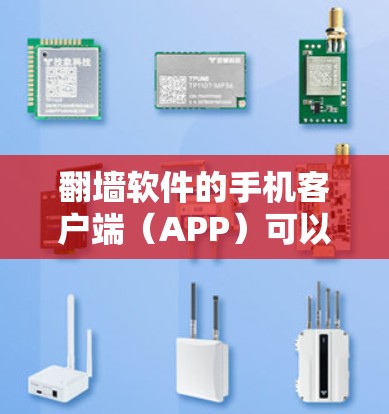 翻墙软件的手机客户端（APP）可以帮助用户直接在手机上进行翻墙操作，通常包括以下功能