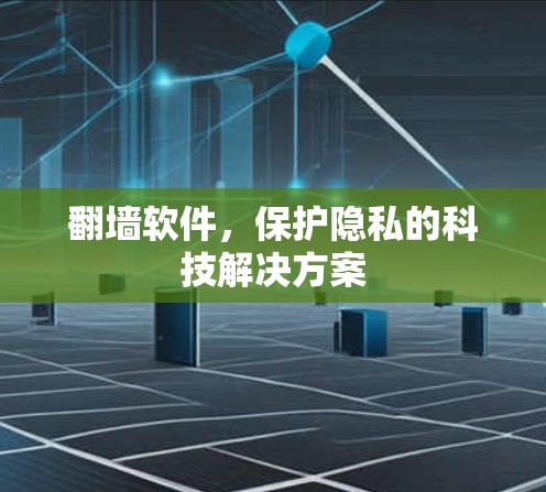 翻墙软件，保护隐私的科技解决方案