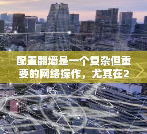 配置翻墙是一个复杂但重要的网络操作，尤其在226年，随着网络技术的发展，翻墙的应用也更加广泛。以下是详细的步骤指南，帮助你顺利配置翻墙