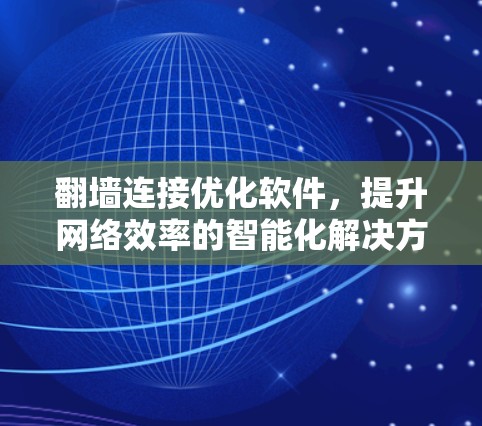 翻墙连接优化软件，提升网络效率的智能化解决方案