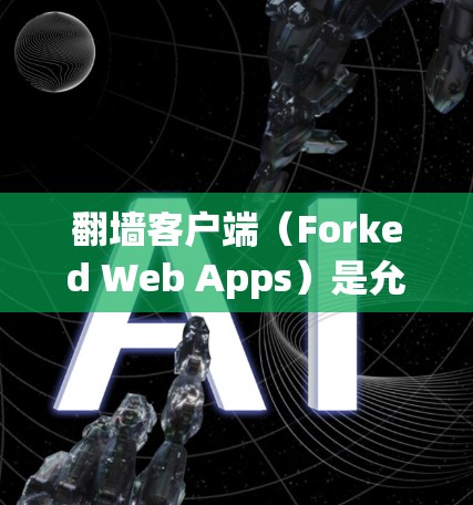 翻墙客户端（Forked Web Apps）是允许用户访问网站或资源的工具，通常需要在访问服务器之前进行操作。以下是几个常见的版本及其特点