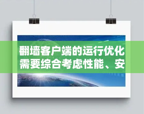 翻墙客户端的运行优化需要综合考虑性能、安全性、扩展性和兼容性等多个方面。以下是一些可能的优化策略，供您参考