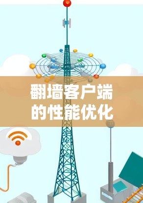 翻墙客户端的性能优化需要综合考虑硬件、软件和技术层面的因素。以下是一些优化方案和具体步骤，帮助您提升客户端的性能