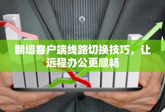 翻墙客户端线路切换技巧,让远程办公更顺畅 翻墙客户端线路切换技巧,让远程办公更顺畅