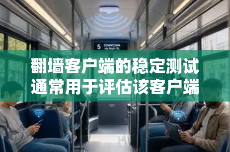 翻墙客户端的稳定测试通常用于评估该客户端在稳定运行时的表现，以确保其能够可靠地访问外部服务器，并且在没有防火墙或加密措施的情况下正常工作。以下是一个详细的步骤和建议，帮助你进行翻墙客户端的稳定测试