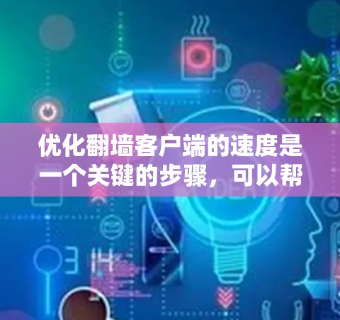 优化翻墙客户端的速度是一个关键的步骤，可以帮助你提升用户体验并保持服务器的高效运行。以下是一些优化技巧，帮助你提升客户端的性能