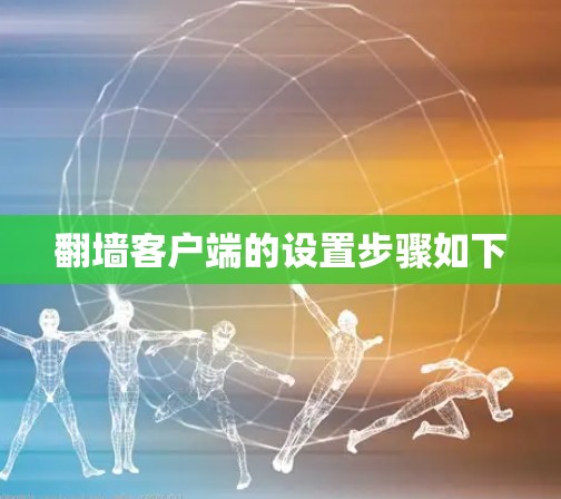 翻墙客户端的设置步骤如下