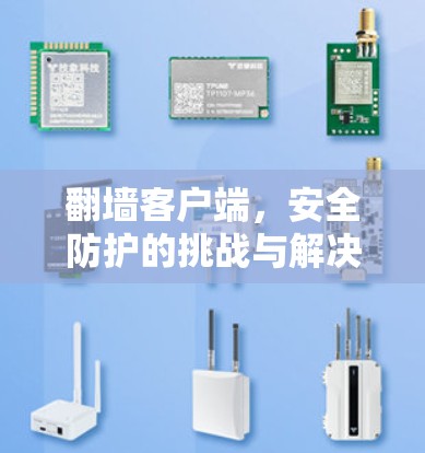 翻墙客户端,安全防护的挑战与解决方案 翻墙客户端,安全防护的挑战与解决方案