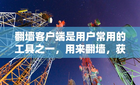 翻墙客户端是用户常用的工具之一，用来翻墙，获取私密网络空间。以下是几个常见的下载列表，供你参考