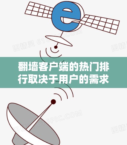翻墙客户端的热门排行取决于用户的需求、使用频率、平台的活跃度以及安全性能等因素。以下是一些常见的热门排名，供参考
