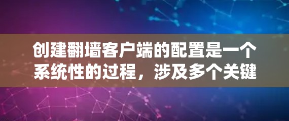 创建翻墙客户端的配置是一个系统性的过程,涉及多个关键部分,每个部分都需要仔细处理以确保客户端的安全、高效和稳定运行。以下是一个详细且结构化的配置指南,帮助您高效地完成配置 创建翻墙客户端的配置是一个系统性的过程,涉及多个关键部分,每个部分都需要仔细处理以确保客户端的安全、高效和稳定运行。以下是一个详细且结构化的配置指南,帮助您高效地完成配置