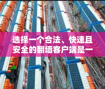 选择一个合法、快速且安全的翻墙客户端是一个好主意，但需要综合考虑多种因素。以下是对如何选择和使用翻墙客户端的总结