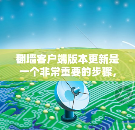翻墙客户端版本更新是一个非常重要的步骤,可以帮助用户获得更好的性能、功能限制和兼容性。以下是一份详细的版本更新指南,帮助您顺利升级到最新版本 翻墙客户端版本更新是一个非常重要的步骤,可以帮助用户获得更好的性能、功能限制和兼容性。以下是一份详细的版本更新指南,帮助您顺利升级到最新版本