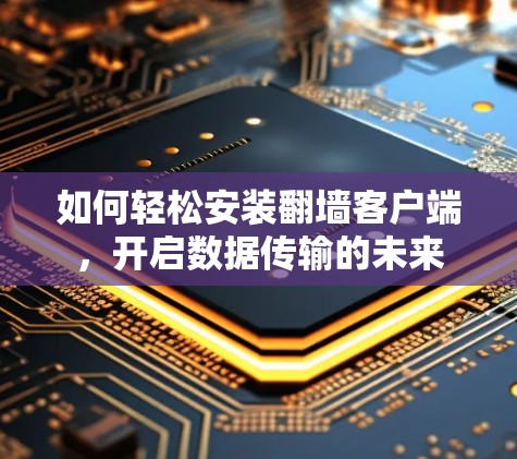 如何轻松安装翻墙客户端，开启数据传输的未来