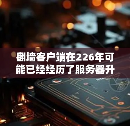 翻墙客户端在226年可能已经经历了服务器升级,但通常用户会使用一些经典的和安全的翻墙客户端。以下是一些常见的推荐,供您参考 翻墙客户端在226年可能已经经历了服务器升级,但通常用户会使用一些经典的和安全的翻墙客户端。以下是一些常见的推荐,供您参考