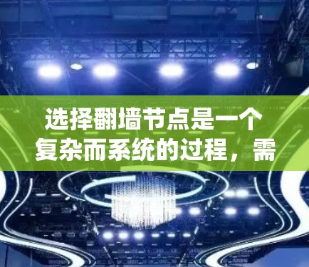选择翻墙节点是一个复杂而系统的过程,需要综合考虑多个因素。以下是一个结构化的指南,帮助您系统地进行翻墙节点的选择和管理 选择翻墙节点是一个复杂而系统的过程,需要综合考虑多个因素。以下是一个结构化的指南,帮助您系统地进行翻墙节点的选择和管理