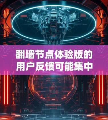 翻墙节点体验版的用户反馈可能集中在以下几个方面