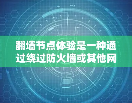 翻墙节点体验是一种通过绕过防火墙或其他网络限制,将内部数据写入外部设备,但限制外部访问的网络架构。以下是对翻墙节点体验的分步解释 翻墙节点体验是一种通过绕过防火墙或其他网络限制,将内部数据写入外部设备,但限制外部访问的网络架构。以下是对翻墙节点体验的分步解释