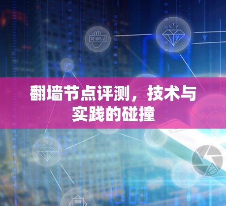 翻墙节点评测,技术与实践的碰撞 翻墙节点评测,技术与实践的碰撞