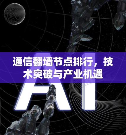 通信翻墙节点排行,技术突破与产业机遇 通信翻墙节点排行,技术突破与产业机遇