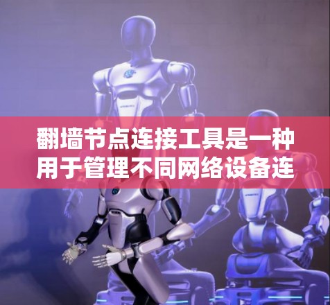 翻墙节点连接工具是一种用于管理不同网络设备连接到目标网络的工具,旨在简化网络连接过程并提高效率。以下是对该工具的详细分析和总结 翻墙节点连接工具是一种用于管理不同网络设备连接到目标网络的工具,旨在简化网络连接过程并提高效率。以下是对该工具的详细分析和总结
