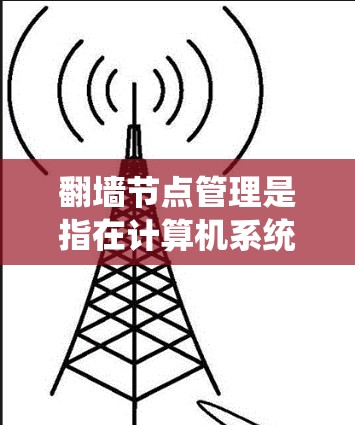 翻墙节点管理是指在计算机系统中管理如何将文件从一个网络服务器(翻墙源)移动到另一个服务器(翻墙目标)的过程。翻墙节点通常用于控制翻墙的权限、路径、配置和管理。以下是对翻墙节点管理的详细说明 翻墙节点管理是指在计算机系统中管理如何将文件从一个网络服务器(翻墙源)移动到另一个服务器(翻墙目标)的过程。翻墙节点通常用于控制翻墙的权限、路径、配置和管理。以下是对翻墙节点管理的详细说明
