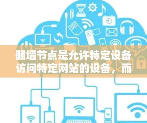 翻墙节点是允许特定设备访问特定网站的设备,而对其他网站则有限制。以下是一步步的解决方案 翻墙节点是允许特定设备访问特定网站的设备,而对其他网站则有限制。以下是一步步的解决方案
