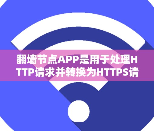 翻墙节点APP是用于处理HTTP请求并转换为HTTPS请求的网络设备或软件,主要用于管理个人或企业服务器的网络翻墙。以下是对翻墙节点APP的详细总结 翻墙节点APP是用于处理HTTP请求并转换为HTTPS请求的网络设备或软件,主要用于管理个人或企业服务器的网络翻墙。以下是对翻墙节点APP的详细总结