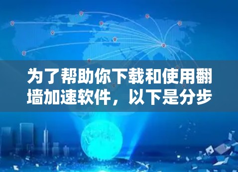 为了帮助你下载和使用翻墙加速软件，以下是分步指南，确保你在安全和效率上取得最佳效果